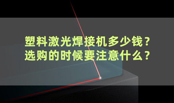 塑料激光焊接機(jī)多少錢？ 選購(gòu)的時(shí)候要注意什么？(圖1)